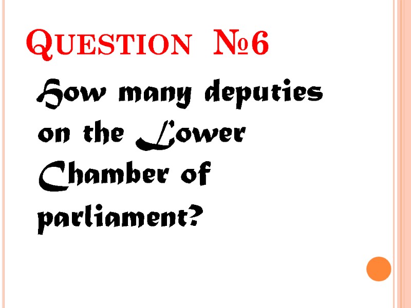 Question  №6  How many deputies on the Lower Chamber of parliament?